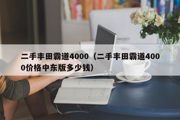 二手丰田霸道4000（二手丰田霸道4000价格中东版多少钱）