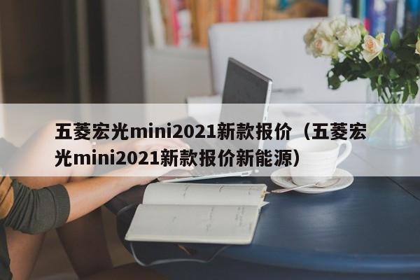 五菱宏光mini2021新款报价（五菱宏光mini2021新款报价新能源）
