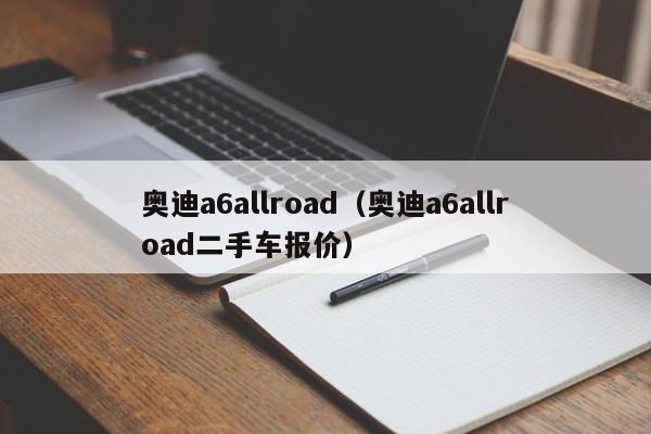 奥迪a6allroad（奥迪a6allroad二手车报价）