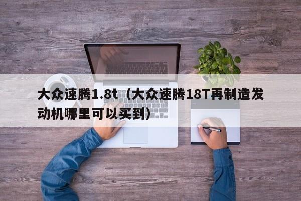 大众速腾1.8t（大众速腾18T再制造发动机哪里可以买到）