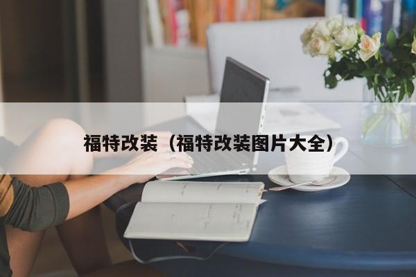 福特改装（福特改装图片大全）