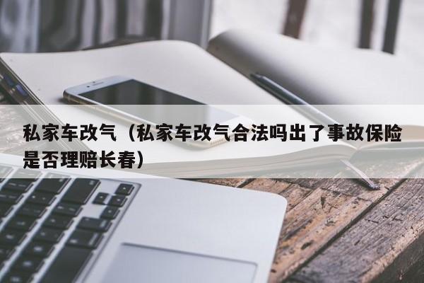 私家车改气（私家车改气合法吗出了事故保险是否理赔长春）