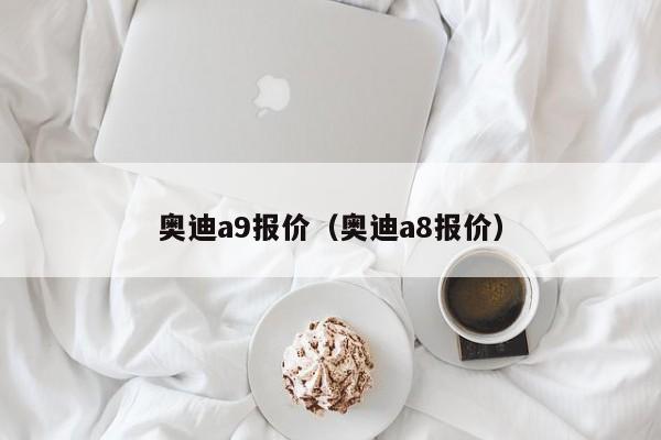 奥迪a9报价（奥迪a8报价）