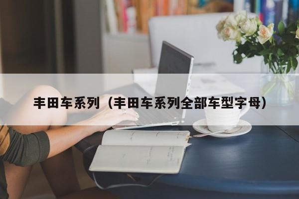 丰田车系列（丰田车系列全部车型字母）