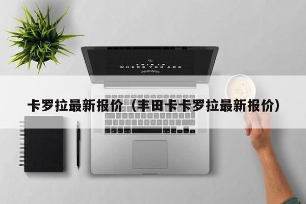 卡罗拉最新报价（丰田卡卡罗拉最新报价）
