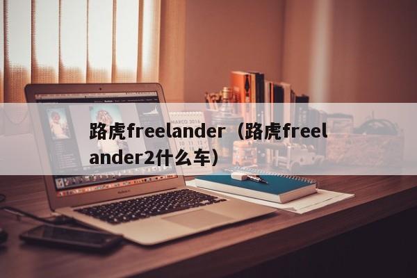 路虎freelander（路虎freelander2什么车）
