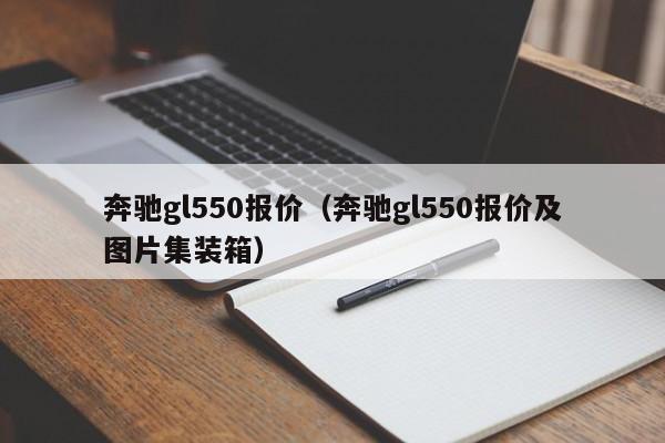 奔驰gl550报价（奔驰gl550报价及图片集装箱）