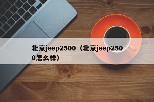 北京jeep2500（北京jeep2500怎么样）