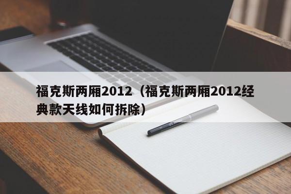 福克斯两厢2012（福克斯两厢2012经典款天线如何拆除）