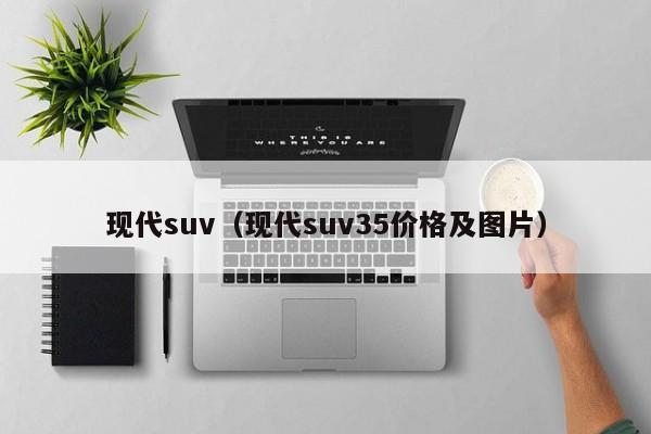 现代suv（现代suv35价格及图片）