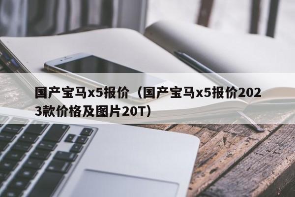 国产宝马x5报价（国产宝马x5报价2023款价格及图片20T）