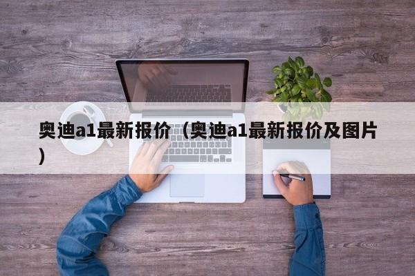 奥迪a1最新报价（奥迪a1最新报价及图片）