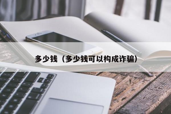 多少钱（多少钱可以构成诈骗）
