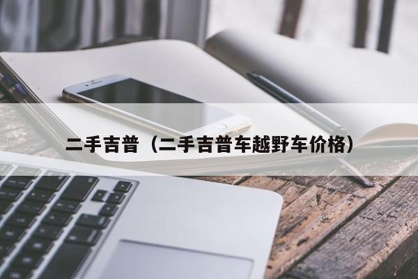 二手吉普（二手吉普车越野车价格）