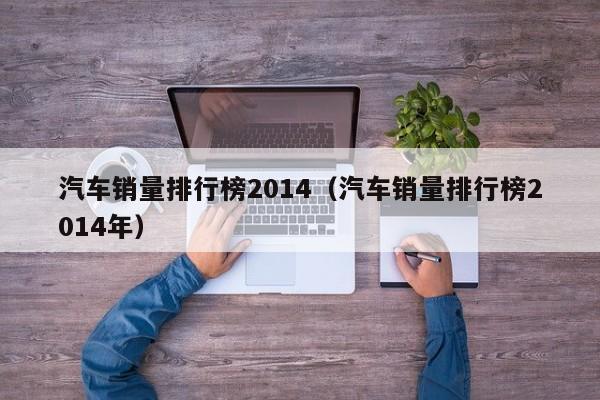汽车销量排行榜2014（汽车销量排行榜2014年）