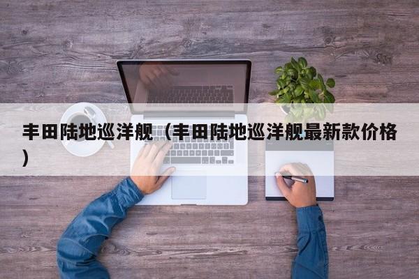 丰田陆地巡洋舰（丰田陆地巡洋舰最新款价格）