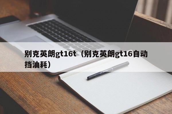 别克英朗gt16t（别克英朗gt16自动挡油耗）