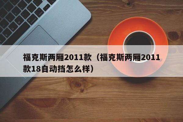 福克斯两厢2011款（福克斯两厢2011款18自动挡怎么样）