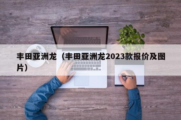 丰田亚洲龙（丰田亚洲龙2023款报价及图片）