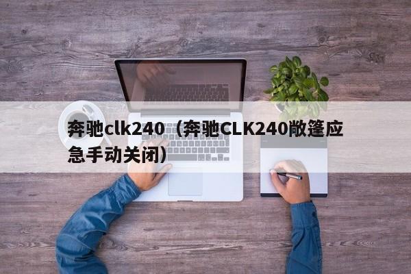 奔驰clk240（奔驰CLK240敞篷应急手动关闭）