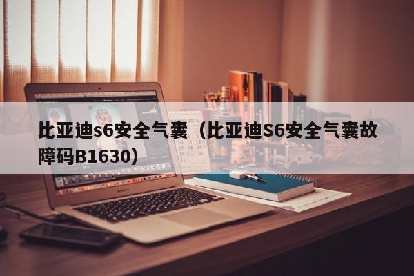 比亚迪s6安全气囊（比亚迪S6安全气囊故障码B1630）