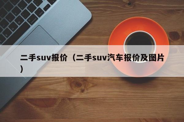 二手suv报价（二手suv汽车报价及图片）