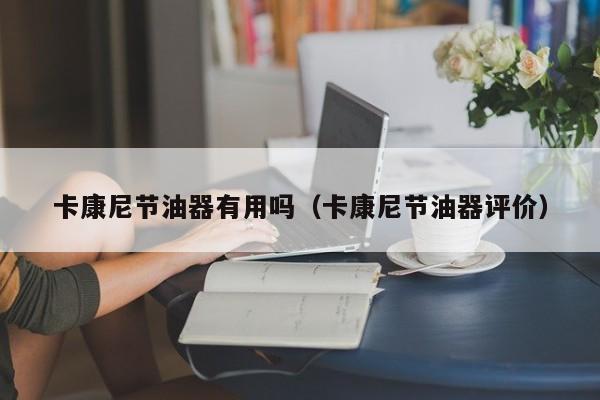 卡康尼节油器有用吗（卡康尼节油器评价）