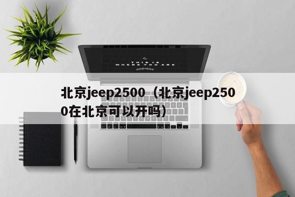 北京jeep2500（北京jeep2500在北京可以开吗）