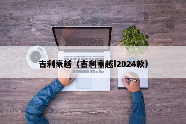 吉利豪越（吉利豪越l2024款）