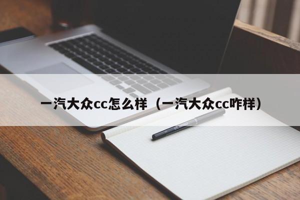 一汽大众cc怎么样（一汽大众cc咋样）