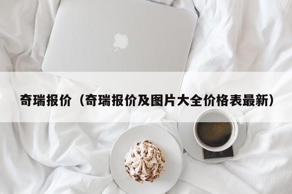 奇瑞报价（奇瑞报价及图片大全价格表最新）