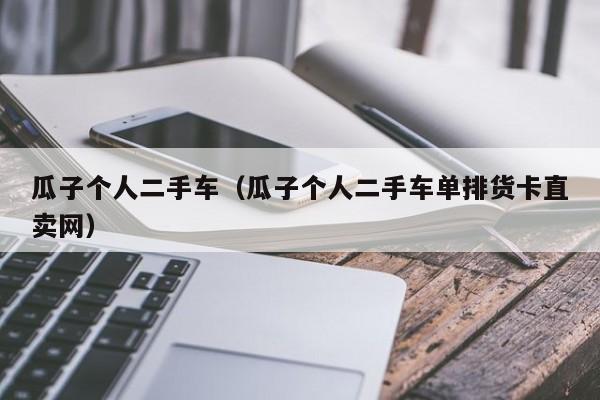 瓜子个人二手车（瓜子个人二手车单排货卡直卖网）