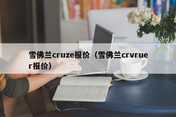 雪佛兰cruze报价（雪佛兰crvruer报价）