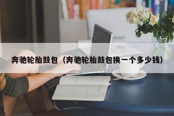 奔驰轮胎鼓包（奔驰轮胎鼓包换一个多少钱）