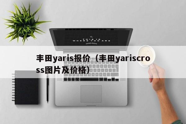 丰田yaris报价（丰田yariscross图片及价格）