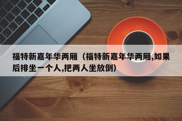 福特新嘉年华两厢（福特新嘉年华两厢,如果后排坐一个人,把两人坐放倒）