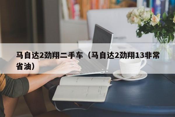马自达2劲翔二手车（马自达2劲翔13非常省油）