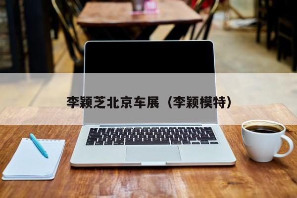 李颖芝北京车展（李颖模特）