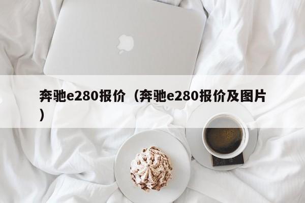 奔驰e280报价（奔驰e280报价及图片）