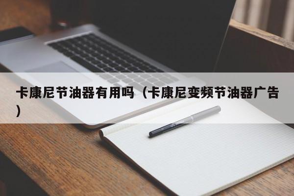 卡康尼节油器有用吗（卡康尼变频节油器广告）