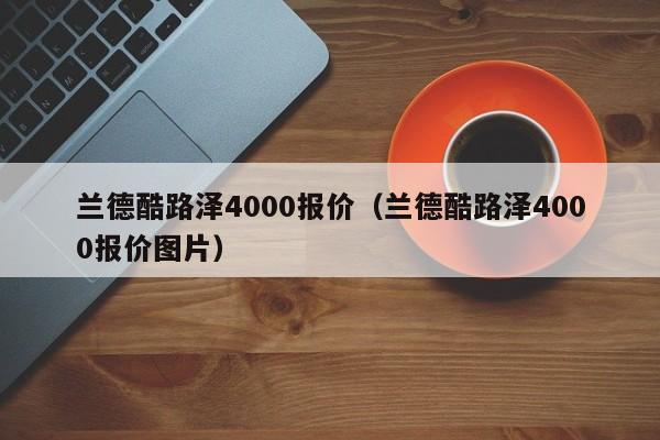 兰德酷路泽4000报价（兰德酷路泽4000报价图片）