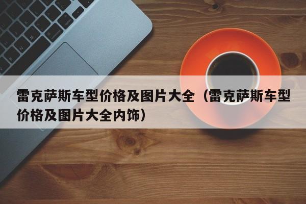 雷克萨斯车型价格及图片大全（雷克萨斯车型价格及图片大全内饰）