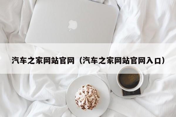 汽车之家网站官网（汽车之家网站官网入口）