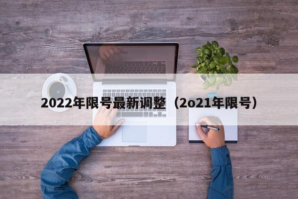 2022年限号最新调整（2o21年限号）
