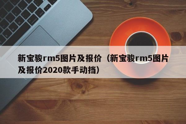 新宝骏rm5图片及报价（新宝骏rm5图片及报价2020款手动挡）