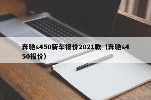 奔驰s450新车报价2021款（奔驰s450报价）