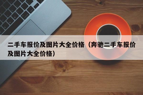 二手车报价及图片大全价格（奔驰二手车报价及图片大全价格）