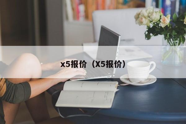 x5报价（X5报价）