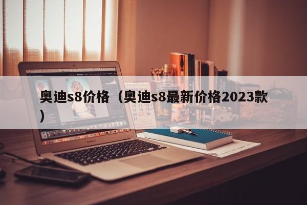 奥迪s8价格（奥迪s8最新价格2023款）
