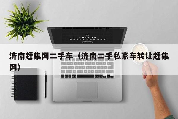 济南赶集网二手车（济南二手私家车转让赶集网）